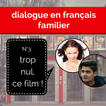 Dialogue en français familier 3 : “trop nul, ce film !”